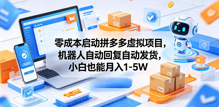 零成本启动拼多多虚拟项目,机器人自动回复自动发货,小白也能月入1-5W【揭秘】-云网创