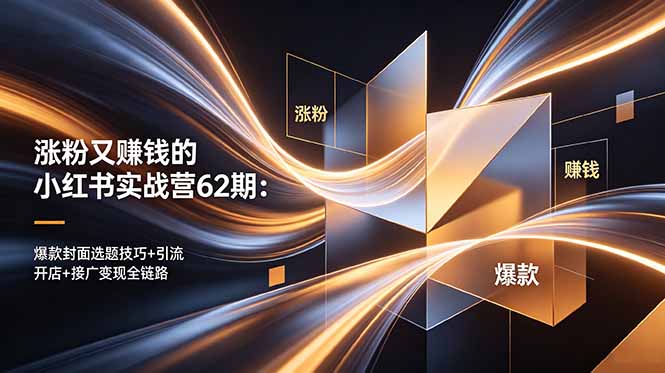 涨粉又赚钱的小红书实战营62期：爆款封面选题技巧+引流开店+接广变现全链路-云网创