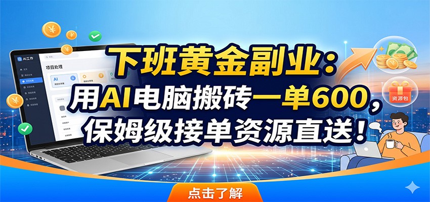 下班黄金副业：用AI电脑搬砖一单600，保姆级接单资源直送！-云网创