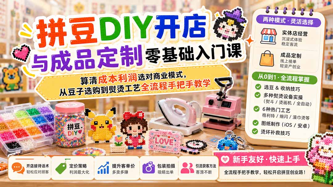 拼豆DIY开店与成品定制零基础入门课;算清成本利润选对商业模式,从豆子选购到熨烫工艺全流程手把手教学-云网创