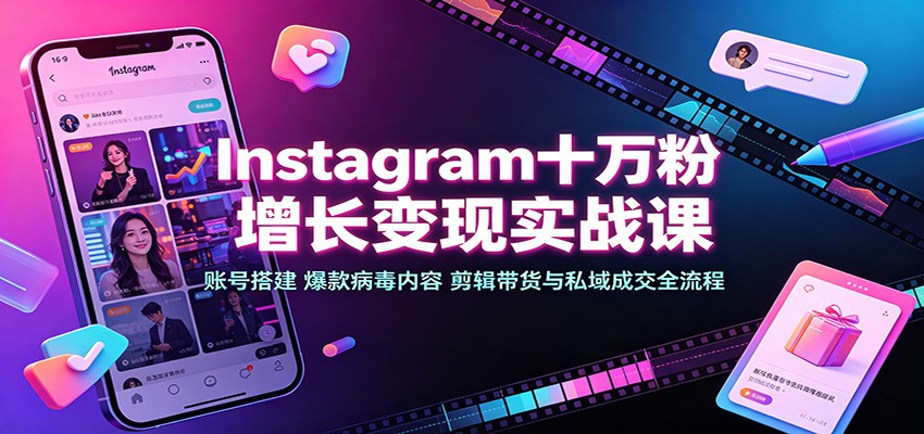 Instagram十万粉增长变现实战课：账号搭建、爆款病毒内容、剪辑带货与私域成交全流程-云网创