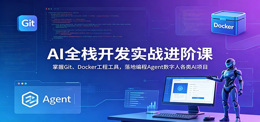 AI全栈开发实战进阶课：掌握Git、Docker工程工具，落地编程Agent数字人各类AI项目-云网创