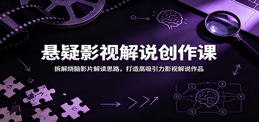 悬疑影视解说创作课：拆解烧脑影片解读思路，打造高吸引力影视解说作品-云网创