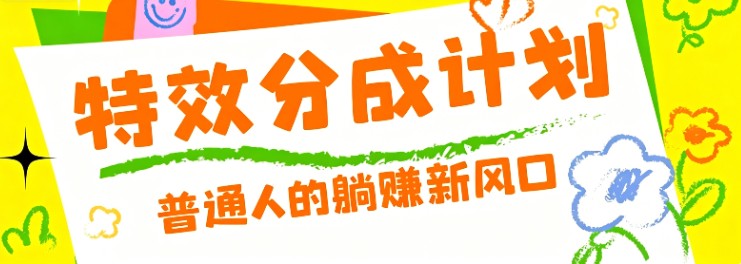 零粉丝也能操作的项目！视频号特效分成计划，普通人的躺赚新风口-云网创