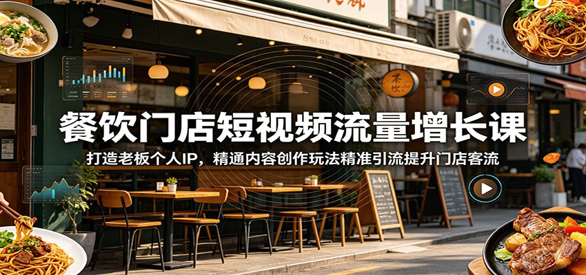 餐饮门店短视频流量增长课：打造老板个人IP，精通内容创作玩法精准引流提升门店客流-云网创