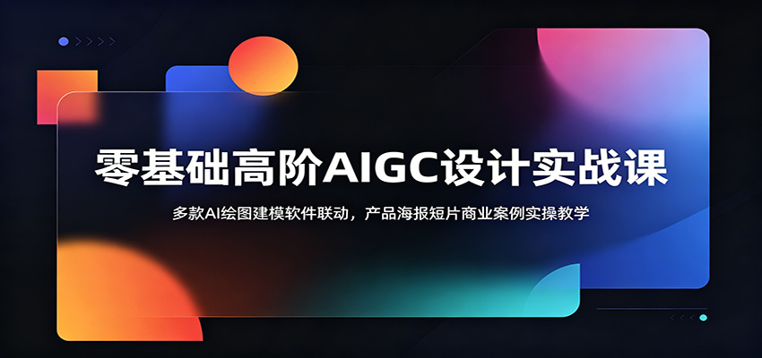 零基础高阶AIGC设计实战课:多款AI绘图建模软件联动,产品海报短片商业案例实操教学-云网创