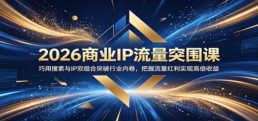 2026商业IP流量突围课：巧用搜索与IP双组合突破行业内卷，把握流量红利实现高倍收益-云网创