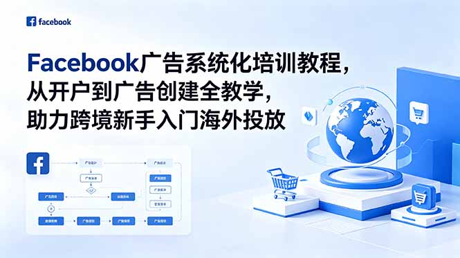 Facebook广告系统化培训教程,从开户到广告创建全教学,助力跨境新手入门海外投放-云网创