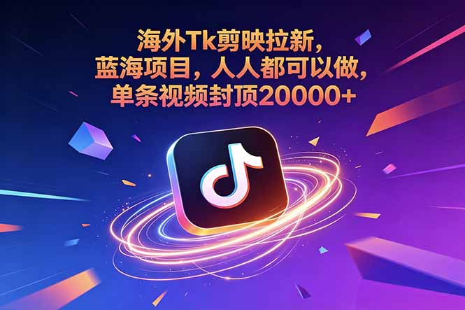 海外Tk剪映拉新，蓝海项目，人人都可以做，单条视频封顶20000+-云网创