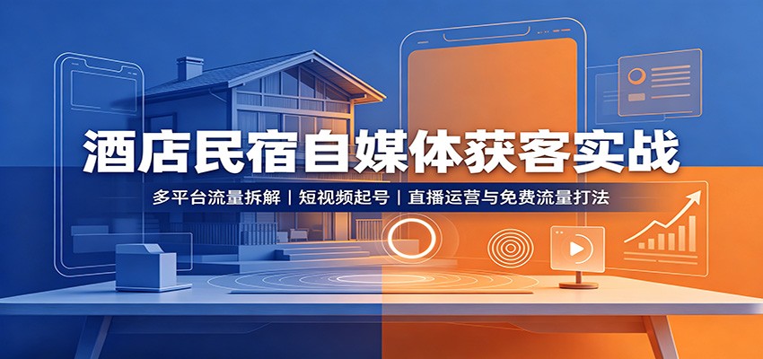 酒店民宿自媒体获客实战：多平台流量拆解，短视频起号，直播运营与免费流量打法-云网创