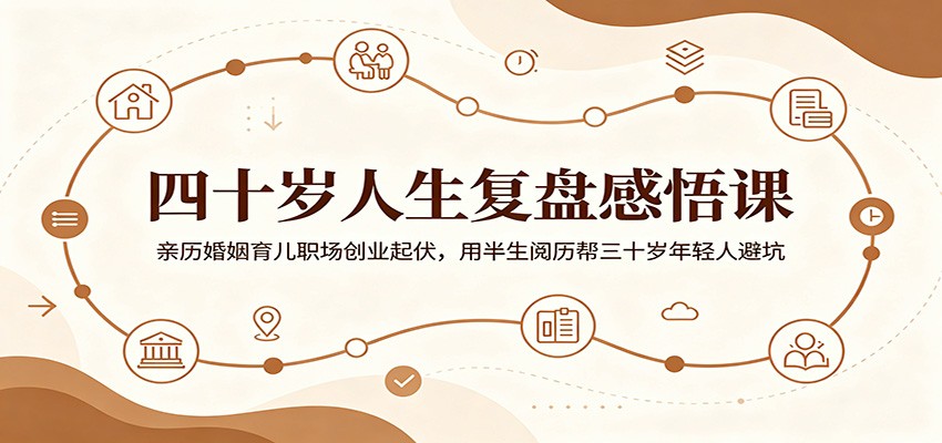 四十岁人生复盘感悟课：亲历婚姻育儿职场创业起伏，用半生阅历帮三十岁年轻人避坑-云网创