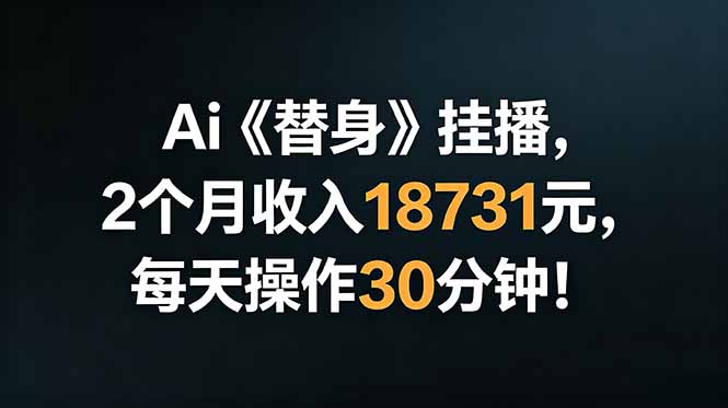 Ai替身挂播，2个月收入18731元，每天操作30分钟！-云网创