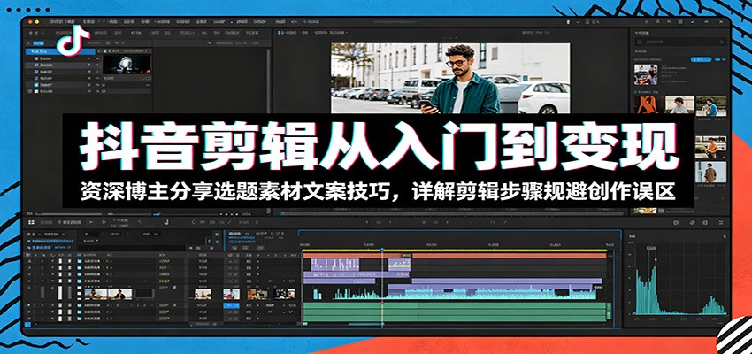 抖音剪辑从入门到变现：资深博主分享选题素材文案技巧，详解剪辑步骤规避创作误区-云网创