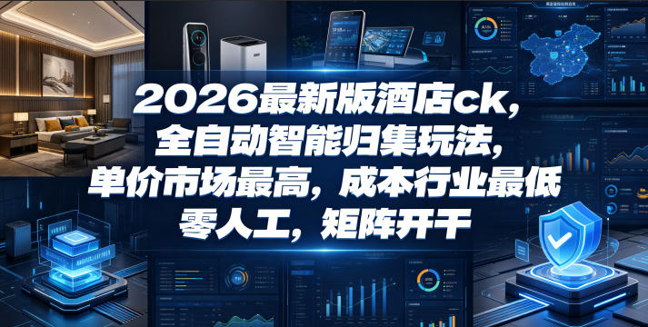2026最新版酒店ck，全自动智能归集玩法，单价市场最高，成本行业最低，零人工，矩阵开干【揭秘】-云网创