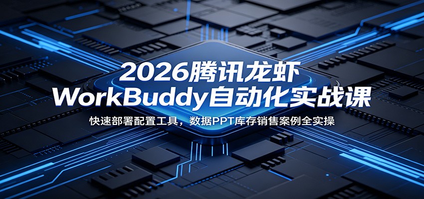 2026腾讯龙虾WorkBuddy自动化实战课：快速部署配置工具，数据PPT库存销售案例全实操-云网创