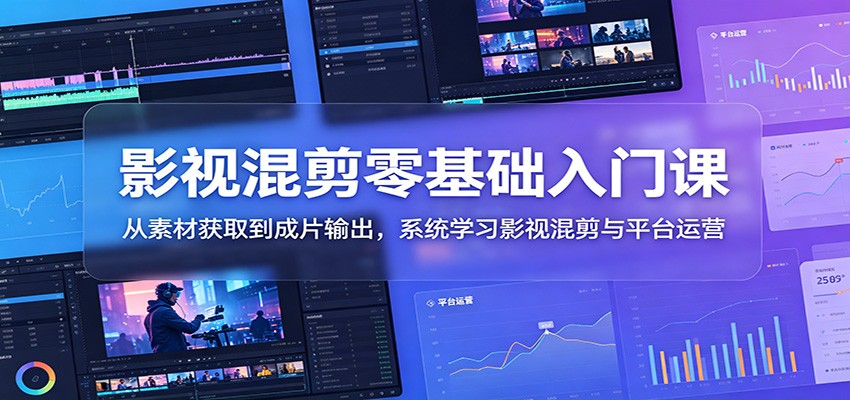 影视混剪零基础入门课：从素材获取到成片输出，系统学习影视混剪与平台运营-云网创