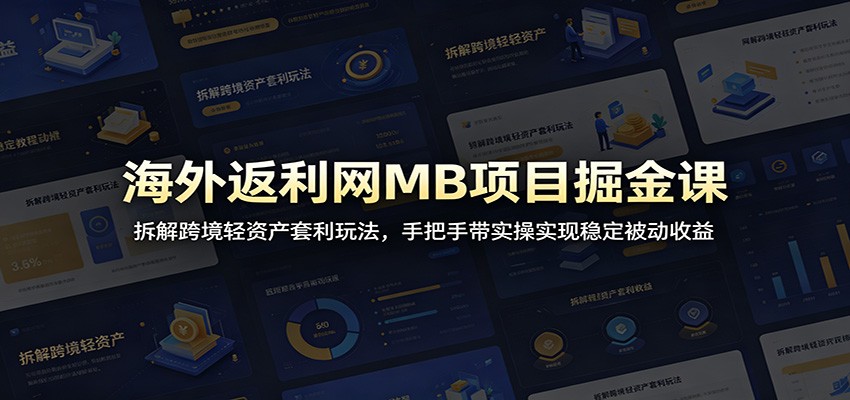 海外返利网MB项目掘金课：拆解跨境轻资产套利玩法，手把手带实操实现稳定被动收益-云网创