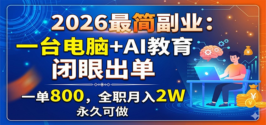 2026最简副业：一台电脑+AI教育，闭眼出单，一单800，全职月入2W，永久可做-云网创