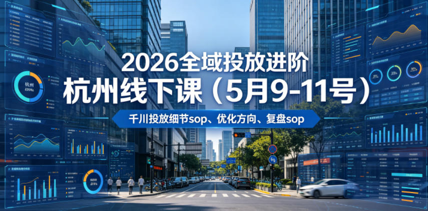 2026全域投放进阶杭州线下课(5月9-11号)，包括千川投放细节sop、优化方向、复盘sop(20小时录音+字幕)-云网创