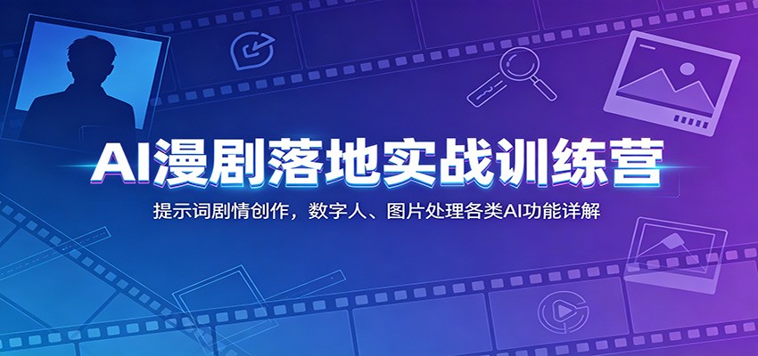 AI漫剧落地实战训练营：提示词剧情创作，数字人、图片处理各类AI功能详解-云网创