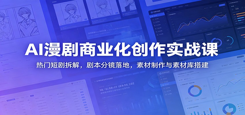 AI漫剧商业化创作实战课：热门短剧拆解，剧本分镜落地，素材制作与素材库搭建-云网创
