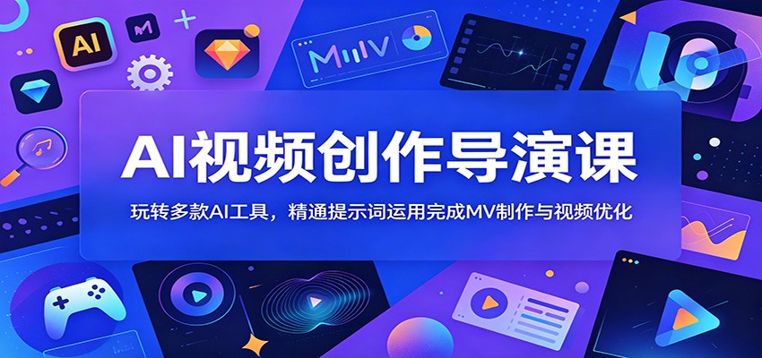 AI视频创作导演课：玩转多款AI工具，精通提示词运用完成MV制作与视频优化-云网创