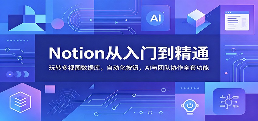 Notion从入门到精通:玩转多视图数据库,自动化按钮,AI与团队协作全套功能-云网创