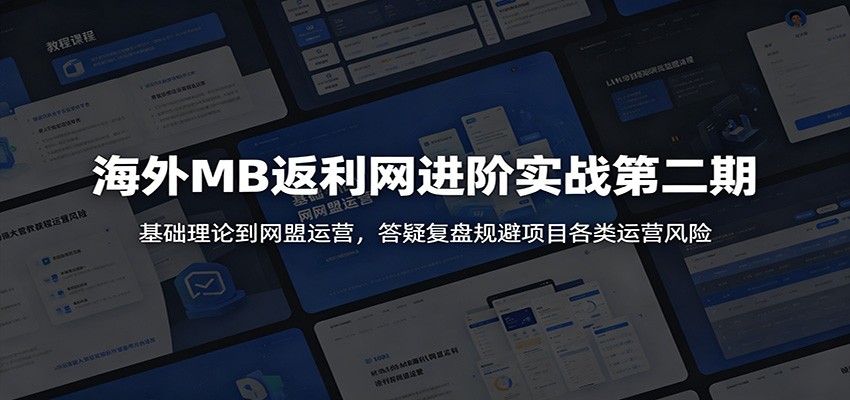 海外MB返利网进阶实战第二期：基础理论到网盟运营，答疑复盘规避项目各类运营风险-云网创