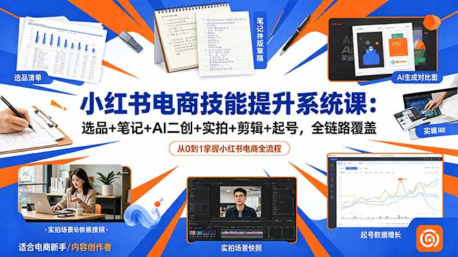 小红书电商技能提升系统课:选品+笔记+AI二创+实拍+剪辑+起号,全链路覆盖-云网创
