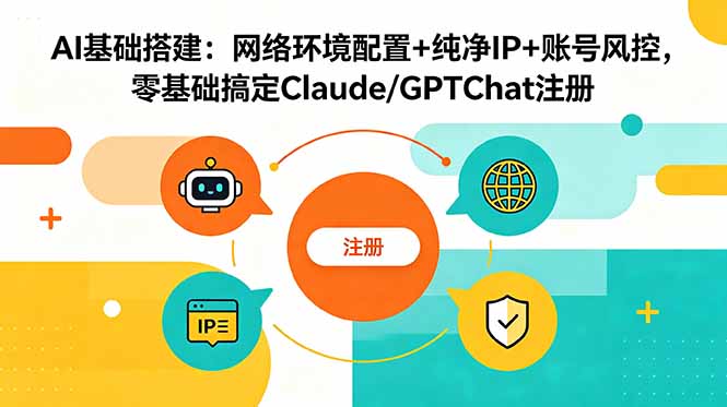 AI基础搭建：网络环境配置+纯净IP+账号风控，零基础搞定Claude/GPTChat注册-云网创