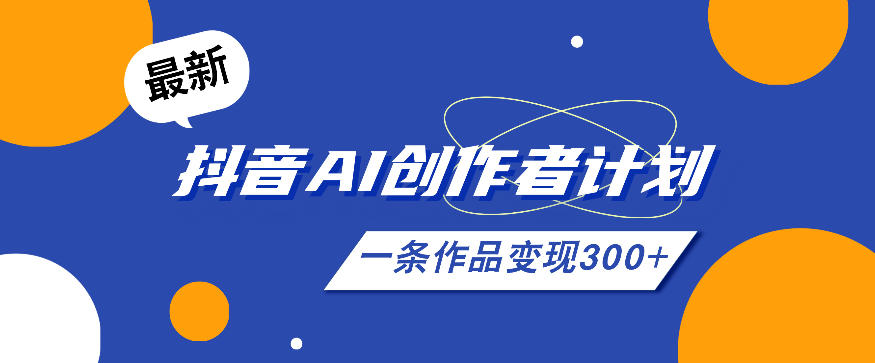 26年最新抖音AI创作者计划实操课程，一条作品变现300+-云网创