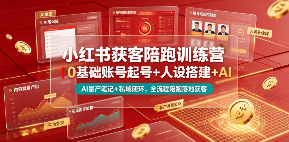 小红书获客陪跑训练营｜0基础账号起号+人设搭建+AI量产笔记+平台变现+私域闭环，全流程陪跑落地获客-云网创