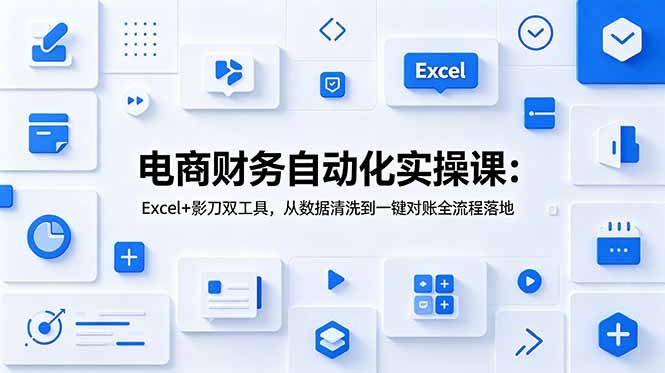 电商财务自动化实操课：Excel+影刀双工具，从数据清洗到一键对账全流程落地-云网创