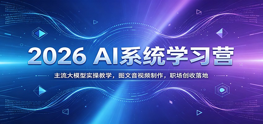 2026 AI系统学习营：主流大模型实操教学，图文音视频制作，职场创收落地-云网创