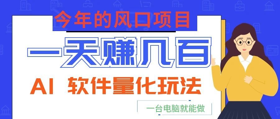 今年的风口项目，AI 软件量化玩法，让你一天赚几百，一台电脑就能做！-云网创