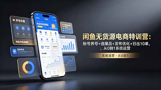 闲鱼无货源电商特训营:账号养号+选爆品+发布优化+日出10单,从0到1系统运营-云网创