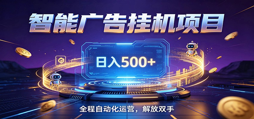 全自动广告挂机副业 日入500+，零门槛24小时无人值守被动创收项目-云网创