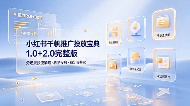 小红书千帆推广投放宝典1.0+2.0完整版,分场景投流策略,帮助商家科学投放稳定提转化-云网创