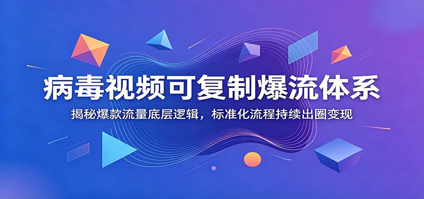 病毒视频可复制爆流体系：揭秘爆款流量底层逻辑，标准化流程持续出圈变现-云网创