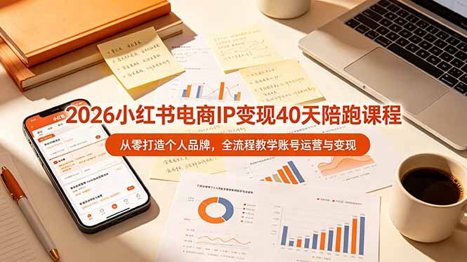 2026小红书电商IP变现40天陪跑课程-11期，从零打造个人品牌，全流程教学账号运营与变现-云网创
