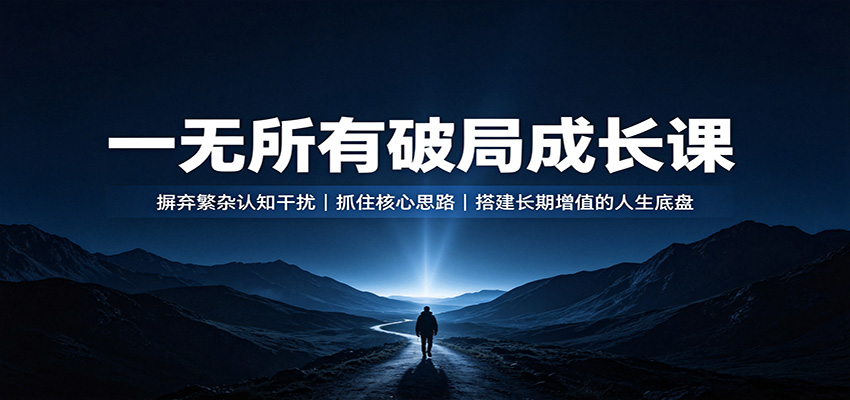 一无所有破局成长课:摒弃繁杂认知干扰,抓住核心思路,搭建长期增值的人生底盘-云网创