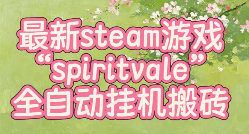最新steam爆火游戏spiritvale，单窗口日入100+，可矩阵操作，全套保姆级教程【揭秘】-云网创