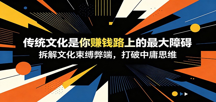 付费文章：《传统文化是你赚钱路上的最大障碍》拆解文化束缚弊端，打破中庸思维-云网创