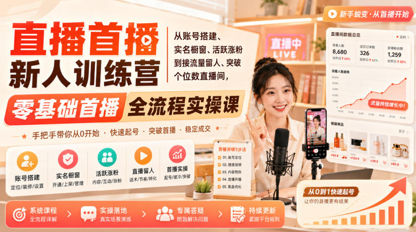 直播首播新人训练营｜从账号搭建、实名橱窗、活跃涨粉到接流量留人、突破个位数直播间，零基础首播全流程实操课-云网创