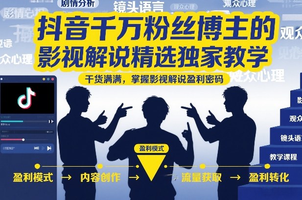 抖音千万粉丝博主的影视解说精选独家教学，干货满满，掌握影视解说盈利密码(更新)-云网创