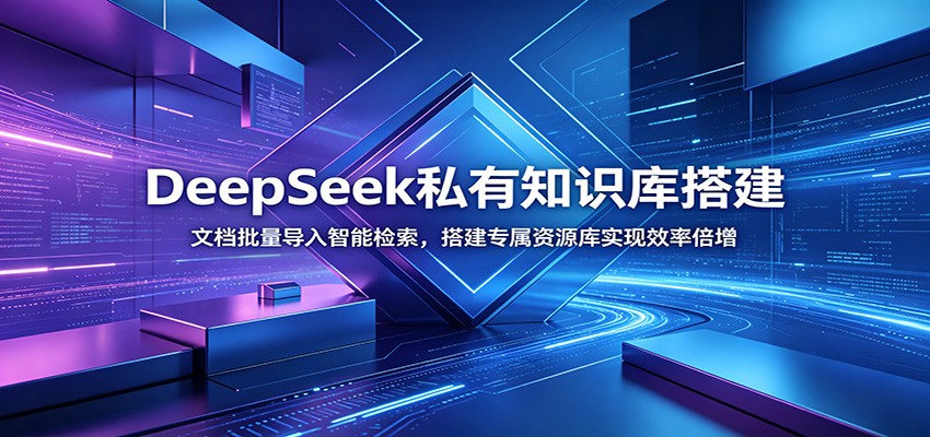 DeepSeek私有知识库搭建：文档批量导入智能检索，搭建专属资源库实现效率倍增-云网创
