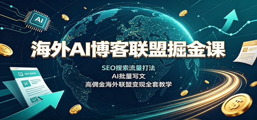 海外AI博客联盟掘金课：SEO搜索流量打法，AI批量写文，高佣金海外联盟变现全套教学-云网创