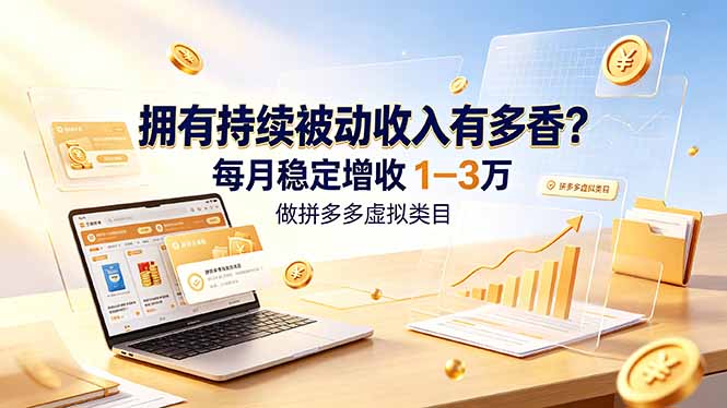 拥有持续被动收入有多香？做拼多多虚拟类目，每月稳定增收 1-3 万-云网创