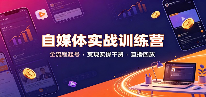 自媒体实战训练营：全流程起号变现实操干货直播回放-云网创