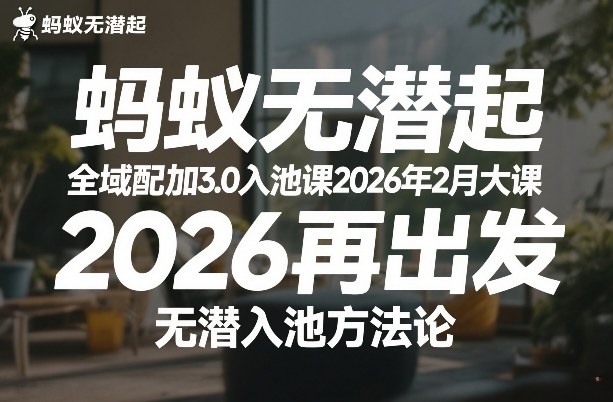 蚂蚁无潜不起全域配抖加3.0入池课2026年2月大课，​2026再出发，无潜入池方法论(更新0714)-云网创